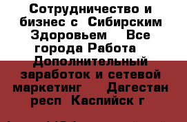 Сотрудничество и бизнес с “Сибирским Здоровьем“ - Все города Работа » Дополнительный заработок и сетевой маркетинг   . Дагестан респ.,Каспийск г.